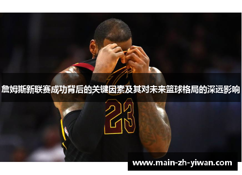 詹姆斯新联赛成功背后的关键因素及其对未来篮球格局的深远影响