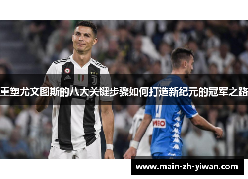 重塑尤文图斯的八大关键步骤如何打造新纪元的冠军之路