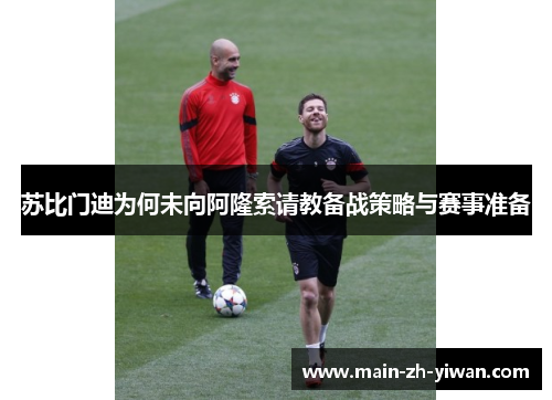 苏比门迪为何未向阿隆索请教备战策略与赛事准备