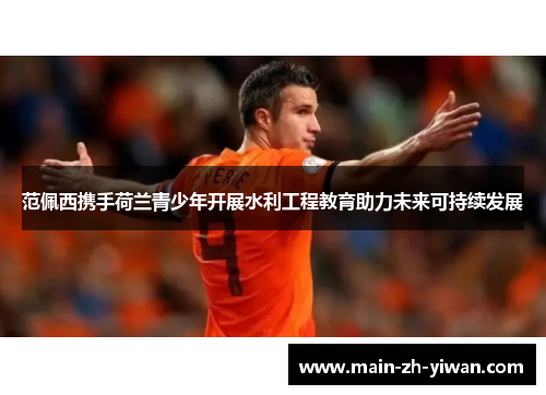 范佩西携手荷兰青少年开展水利工程教育助力未来可持续发展