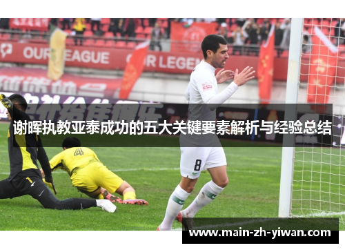 谢晖执教亚泰成功的五大关键要素解析与经验总结