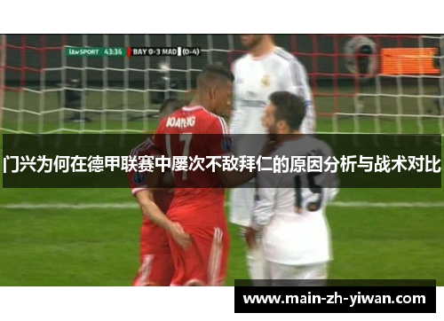 门兴为何在德甲联赛中屡次不敌拜仁的原因分析与战术对比
