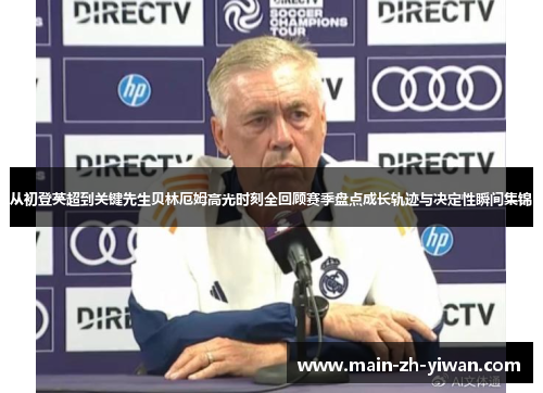 从初登英超到关键先生贝林厄姆高光时刻全回顾赛季盘点成长轨迹与决定性瞬间集锦