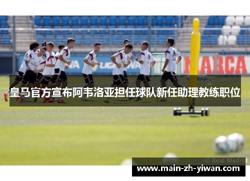 皇马官方宣布阿韦洛亚担任球队新任助理教练职位