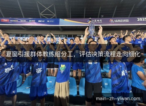 夏窗引援群体教练组分工，评估决策流程走向细化